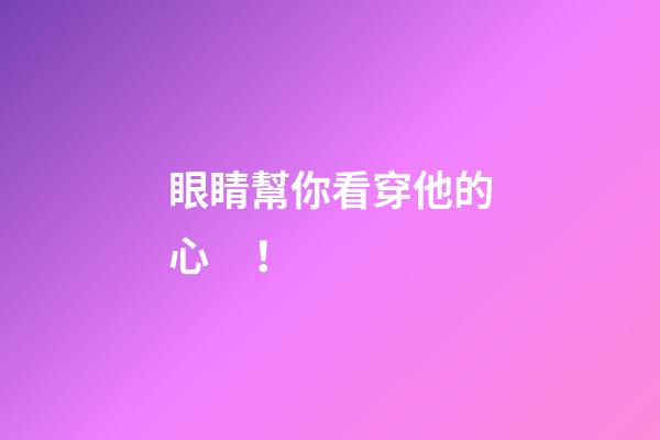 眼睛幫你看穿他的心！
